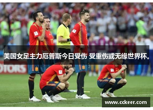 美国女足主力厄普斯今日受伤 受重伤或无缘世界杯。