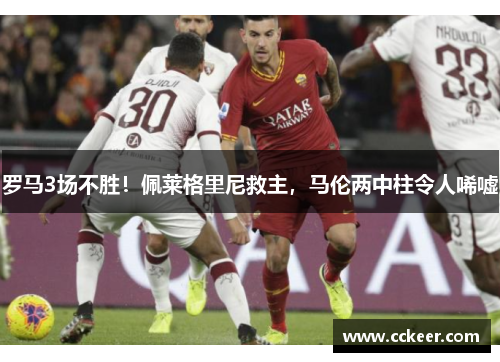 罗马3场不胜！佩莱格里尼救主，马伦两中柱令人唏嘘
